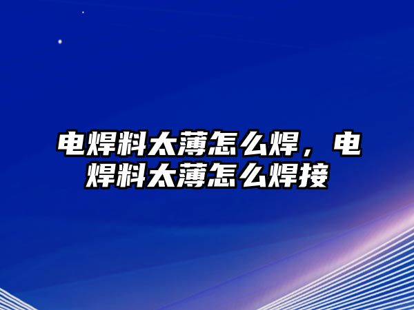 電焊料太薄怎么焊，電焊料太薄怎么焊接