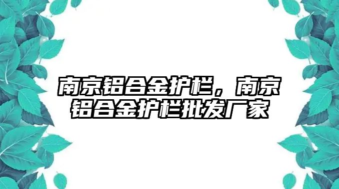 南京鋁合金護(hù)欄，南京鋁合金護(hù)欄批發(fā)廠家