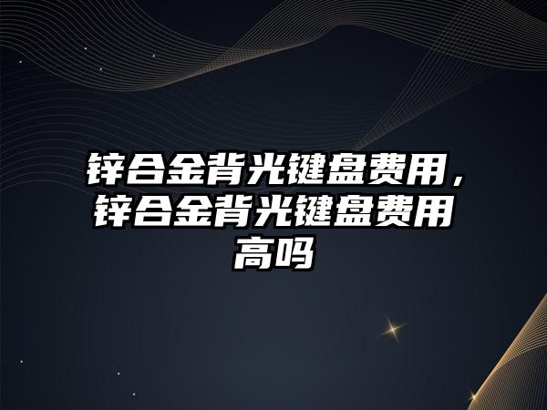 鋅合金背光鍵盤費(fèi)用，鋅合金背光鍵盤費(fèi)用高嗎