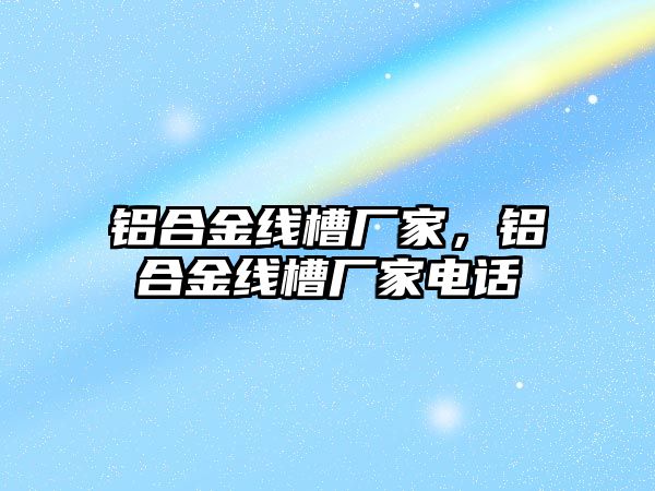 鋁合金線槽廠家，鋁合金線槽廠家電話