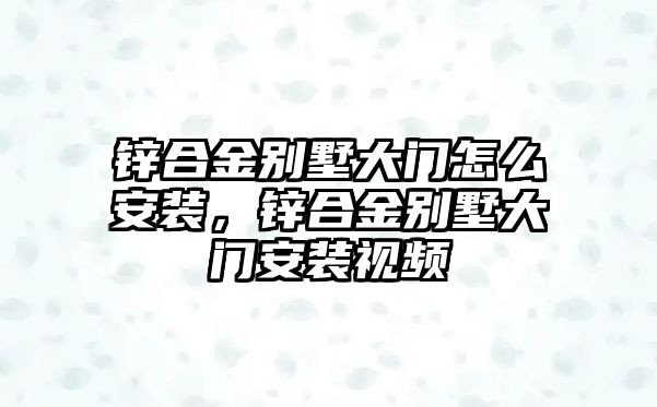 鋅合金別墅大門怎么安裝，鋅合金別墅大門安裝視頻