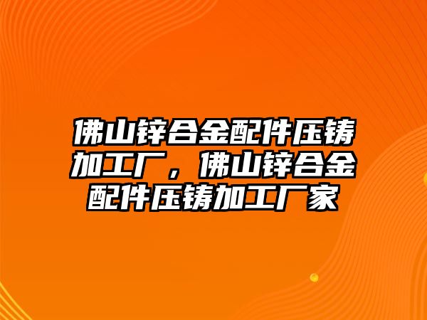 佛山鋅合金配件壓鑄加工廠，佛山鋅合金配件壓鑄加工廠家