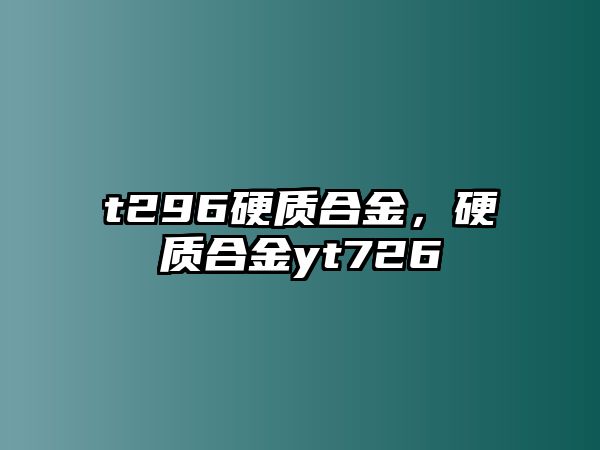 t296硬質(zhì)合金，硬質(zhì)合金yt726