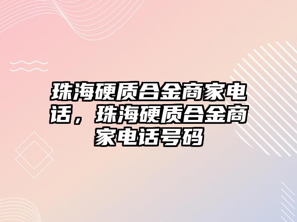 珠海硬質合金商家電話，珠海硬質合金商家電話號碼