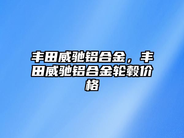 豐田威馳鋁合金，豐田威馳鋁合金輪轂價格