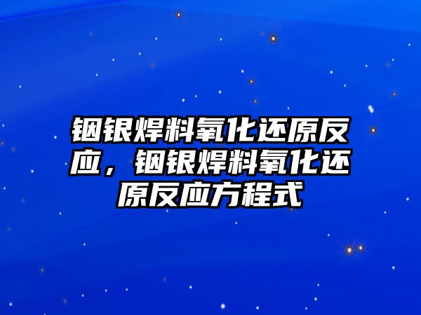 銦銀焊料氧化還原反應(yīng)，銦銀焊料氧化還原反應(yīng)方程式