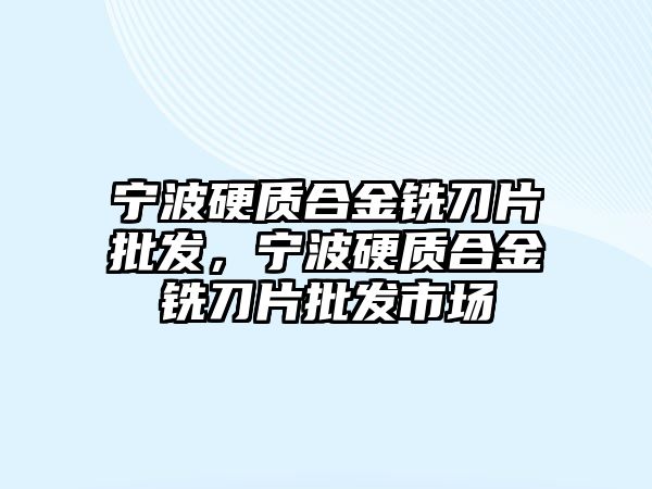 寧波硬質合金銑刀片批發(fā)，寧波硬質合金銑刀片批發(fā)市場