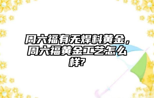 周六福有無焊料黃金，周六福黃金工藝怎么樣?