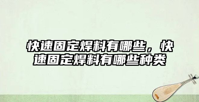 快速固定焊料有哪些，快速固定焊料有哪些種類