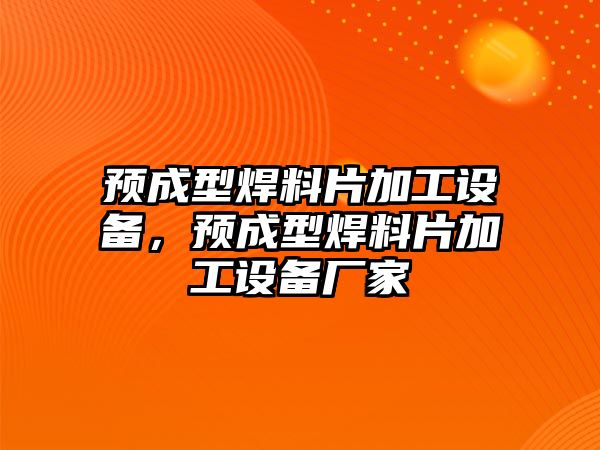 預(yù)成型焊料片加工設(shè)備，預(yù)成型焊料片加工設(shè)備廠家