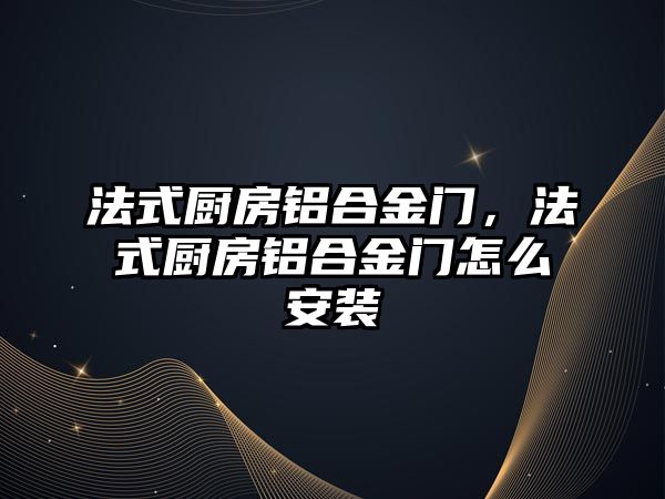 法式廚房鋁合金門，法式廚房鋁合金門怎么安裝