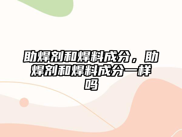 助焊劑和焊料成分，助焊劑和焊料成分一樣嗎