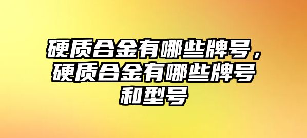 硬質合金有哪些牌號，硬質合金有哪些牌號和型號