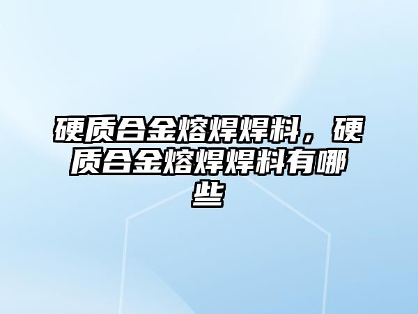 硬質(zhì)合金熔焊焊料，硬質(zhì)合金熔焊焊料有哪些