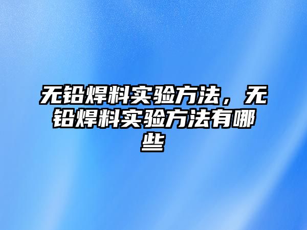 無鉛焊料實驗方法，無鉛焊料實驗方法有哪些