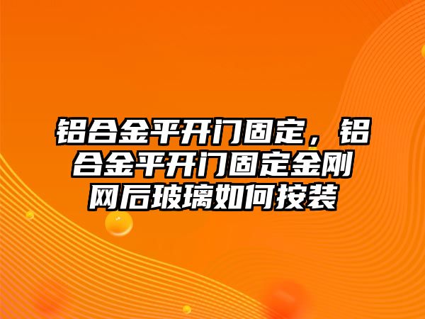 鋁合金平開門固定，鋁合金平開門固定金剛網(wǎng)后玻璃如何按裝