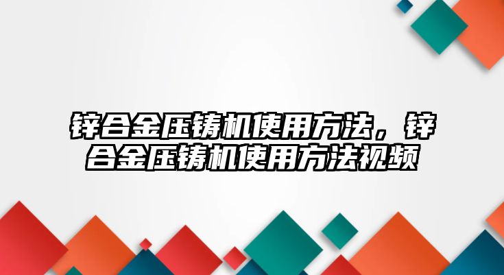 鋅合金壓鑄機(jī)使用方法，鋅合金壓鑄機(jī)使用方法視頻