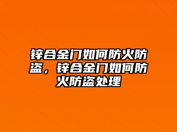 鋅合金門如何防火防盜，鋅合金門如何防火防盜處理