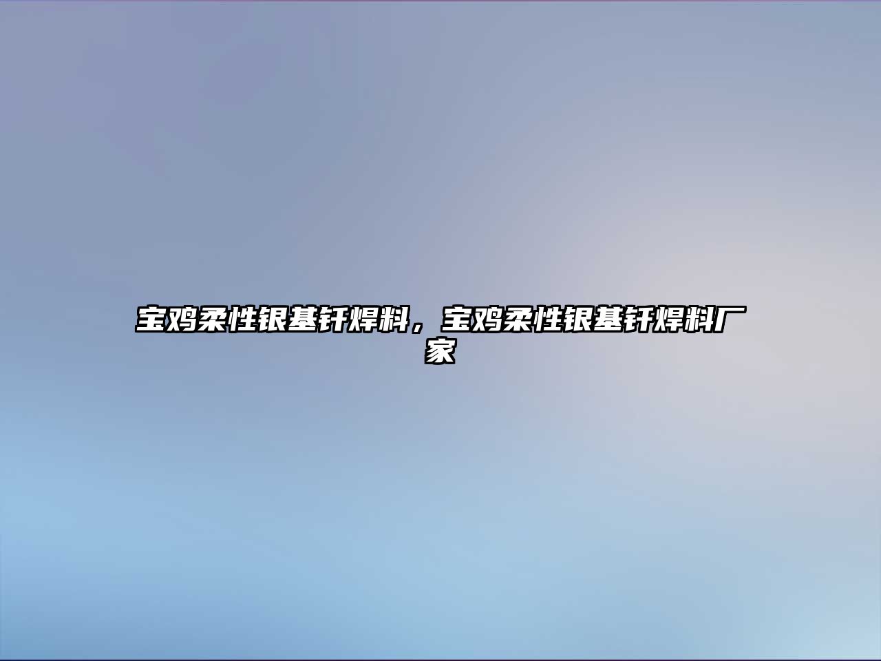 寶雞柔性銀基釬焊料，寶雞柔性銀基釬焊料廠家