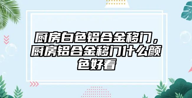 廚房白色鋁合金移門，廚房鋁合金移門什么顏色好看