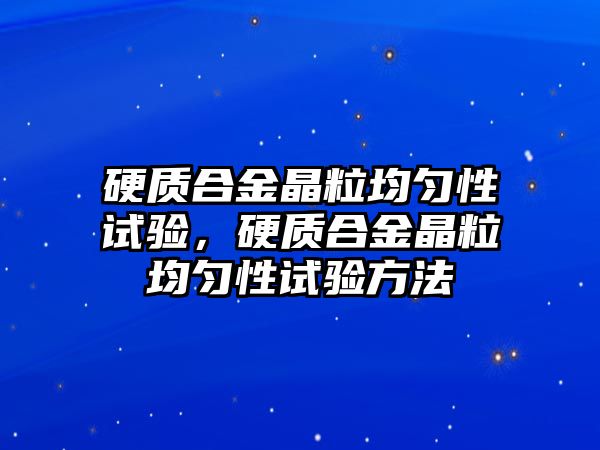 硬質(zhì)合金晶粒均勻性試驗(yàn)，硬質(zhì)合金晶粒均勻性試驗(yàn)方法