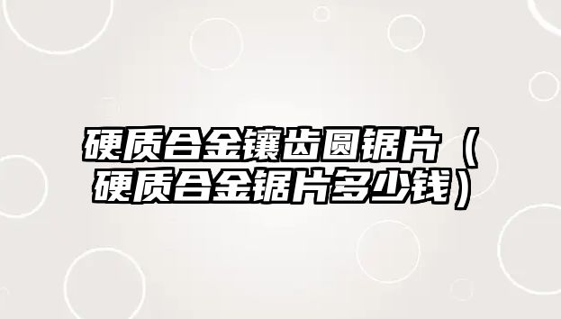 硬質(zhì)合金鑲齒圓鋸片（硬質(zhì)合金鋸片多少錢）