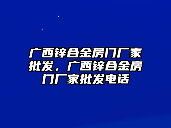 廣西鋅合金房門廠家批發(fā)，廣西鋅合金房門廠家批發(fā)電話