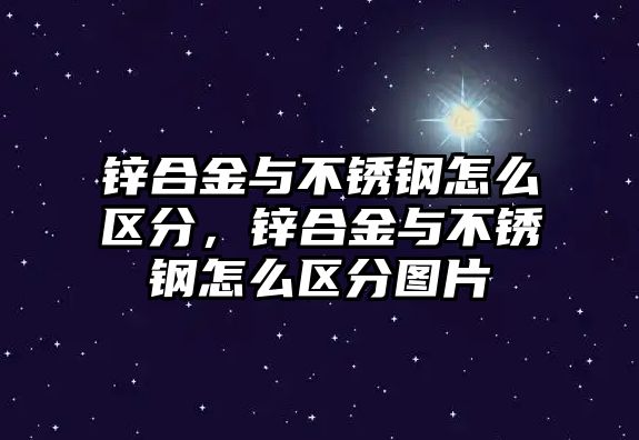 鋅合金與不銹鋼怎么區(qū)分，鋅合金與不銹鋼怎么區(qū)分圖片