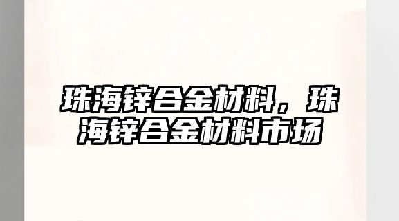 珠海鋅合金材料，珠海鋅合金材料市場