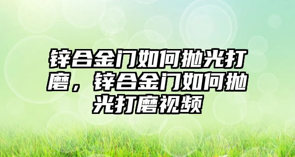 鋅合金門如何拋光打磨，鋅合金門如何拋光打磨視頻