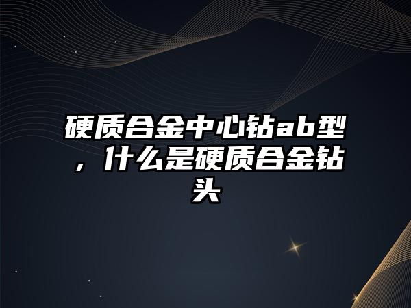 硬質(zhì)合金中心鉆ab型，什么是硬質(zhì)合金鉆頭