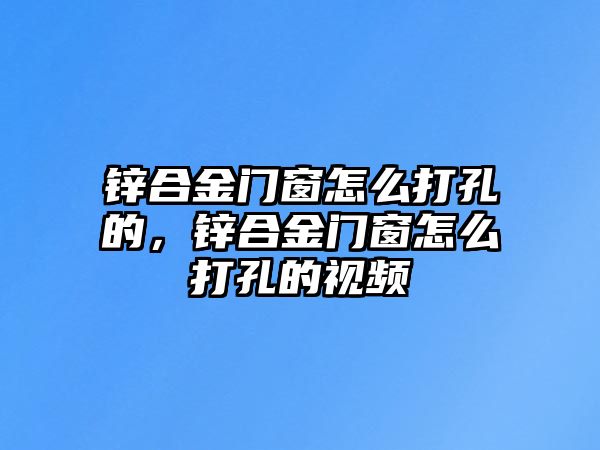 鋅合金門窗怎么打孔的，鋅合金門窗怎么打孔的視頻