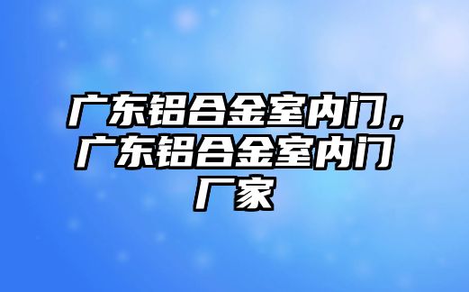 廣東鋁合金室內(nèi)門，廣東鋁合金室內(nèi)門廠家