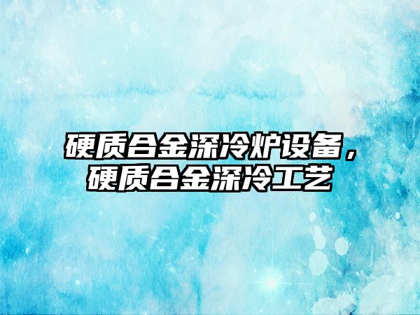 硬質(zhì)合金深冷爐設(shè)備，硬質(zhì)合金深冷工藝