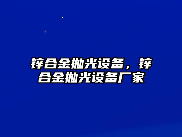 鋅合金拋光設(shè)備，鋅合金拋光設(shè)備廠家