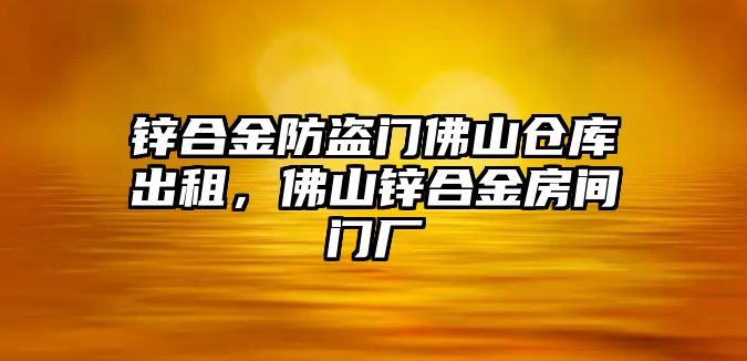 鋅合金防盜門佛山倉(cāng)庫(kù)出租，佛山鋅合金房間門廠