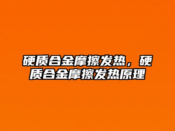 硬質(zhì)合金摩擦發(fā)熱，硬質(zhì)合金摩擦發(fā)熱原理