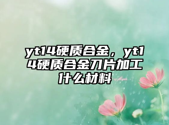 yt14硬質(zhì)合金，yt14硬質(zhì)合金刀片加工什么材料