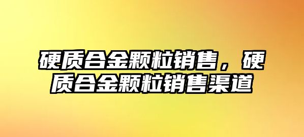 硬質(zhì)合金顆粒銷售，硬質(zhì)合金顆粒銷售渠道