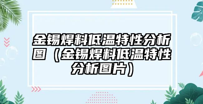 金錫焊料低溫特性分析圖（金錫焊料低溫特性分析圖片）