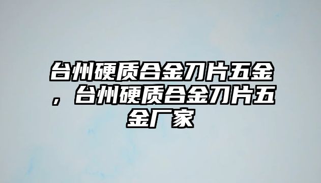 臺州硬質(zhì)合金刀片五金，臺州硬質(zhì)合金刀片五金廠家