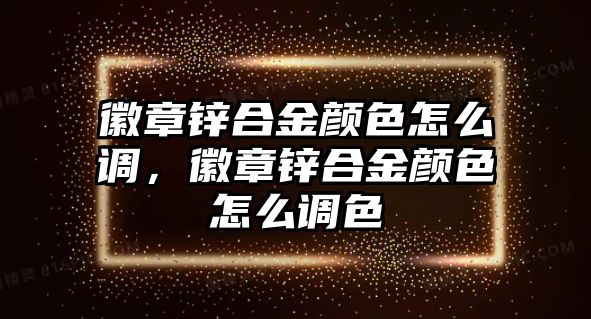 徽章鋅合金顏色怎么調(diào)，徽章鋅合金顏色怎么調(diào)色