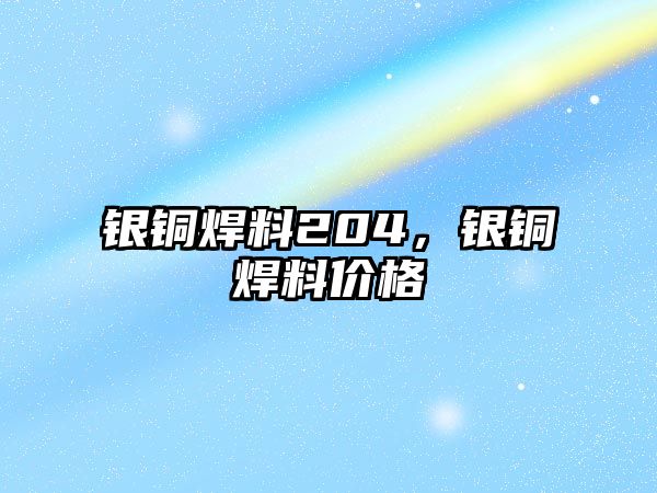 銀銅焊料204，銀銅焊料價(jià)格