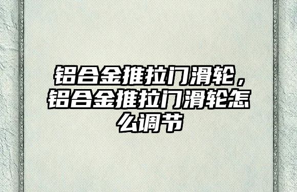 鋁合金推拉門滑輪，鋁合金推拉門滑輪怎么調(diào)節(jié)