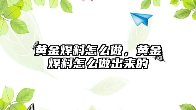 黃金焊料怎么做，黃金焊料怎么做出來的