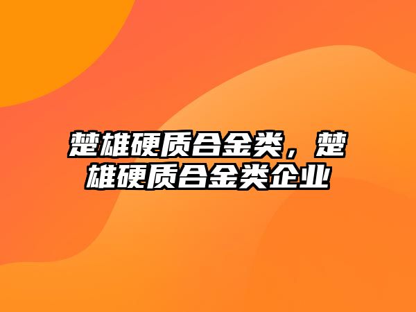 楚雄硬質(zhì)合金類，楚雄硬質(zhì)合金類企業(yè)