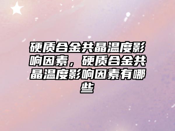 硬質(zhì)合金共晶溫度影響因素，硬質(zhì)合金共晶溫度影響因素有哪些