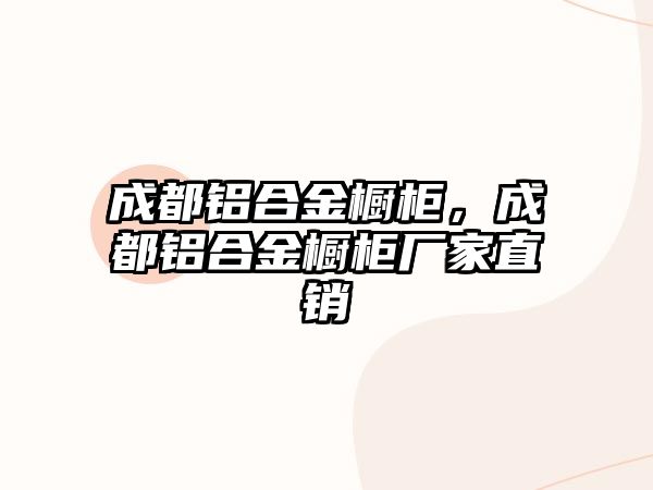 成都鋁合金櫥柜，成都鋁合金櫥柜廠家直銷