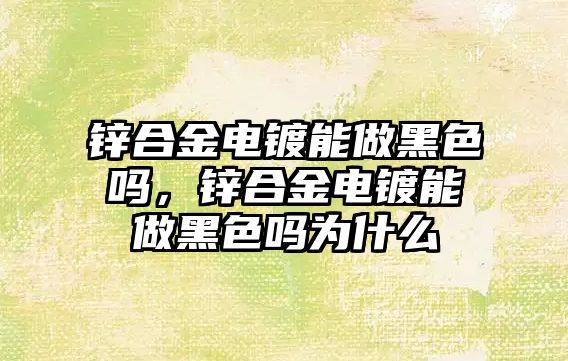 鋅合金電鍍能做黑色嗎，鋅合金電鍍能做黑色嗎為什么