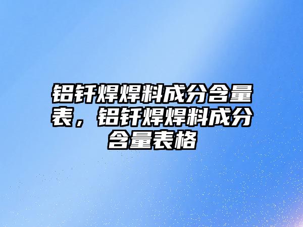 鋁釬焊焊料成分含量表，鋁釬焊焊料成分含量表格